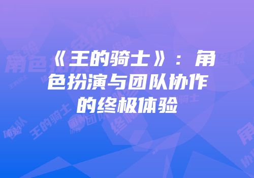 《王的骑士》：角色扮演与团队协作的终极体验