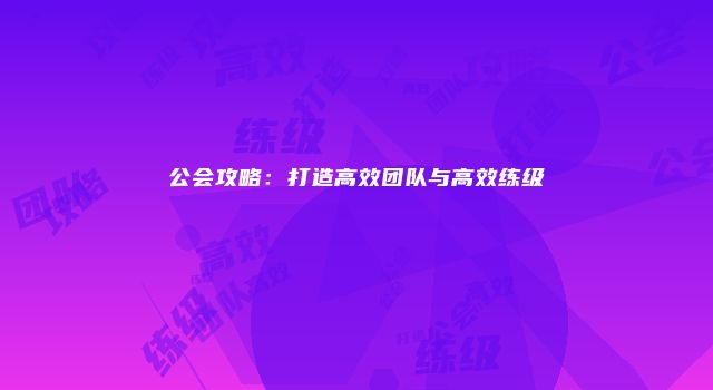公会攻略：打造高效团队与高效练级
