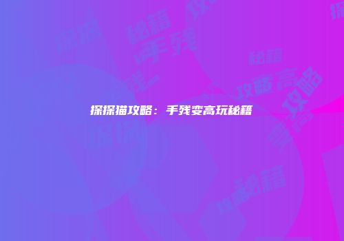 探探猫攻略：手残变高玩秘籍