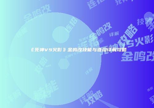 《死神VS火影》金鸣改技能与连招详解攻略