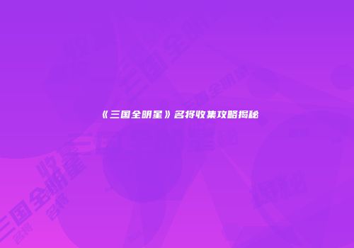 《三国全明星》名将收集攻略揭秘