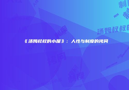 《汤姆叔叔的小屋》：人性与制度的拷问