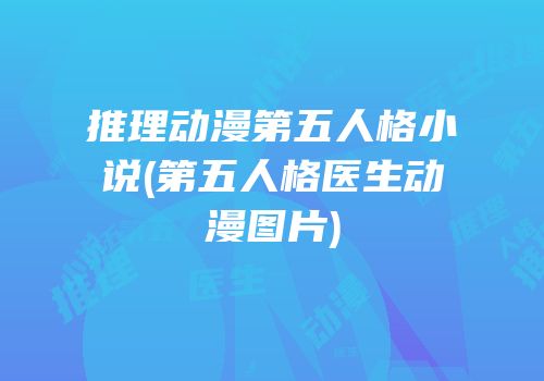 推理动漫第五人格小说(第五人格医生动漫图片)