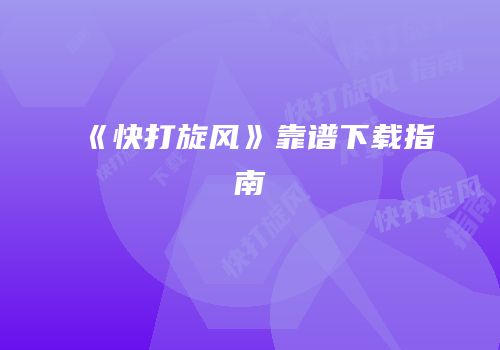 《快打旋风》靠谱下载指南
