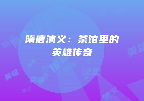 隋唐演义：茶馆里的英雄传奇