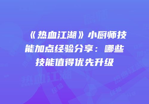 《热血江湖》小厨师技能加点经验分享：哪些技能值得优先升级