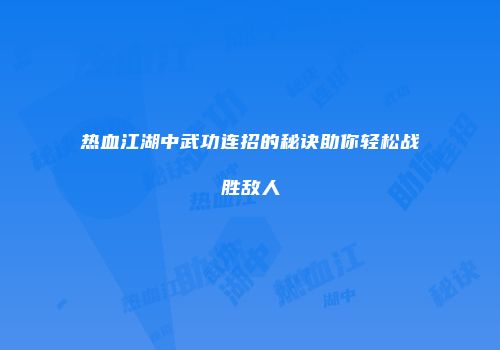 热血江湖中武功连招的秘诀助你轻松战胜敌人