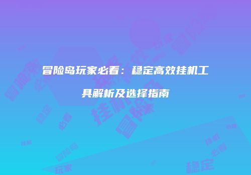 冒险岛玩家必看：稳定高效挂机工具解析及选择指南