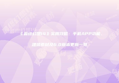《最终幻想14》实用攻略：手机APP功能、建筑素材及6.0版本更新一览