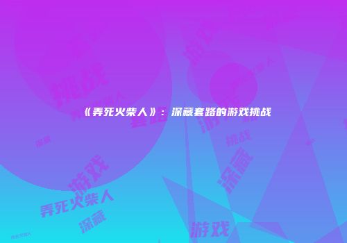 《弄死火柴人》：深藏套路的游戏挑战