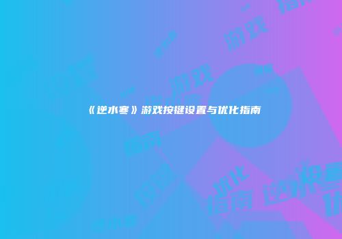 《逆水寒》游戏按键设置与优化指南