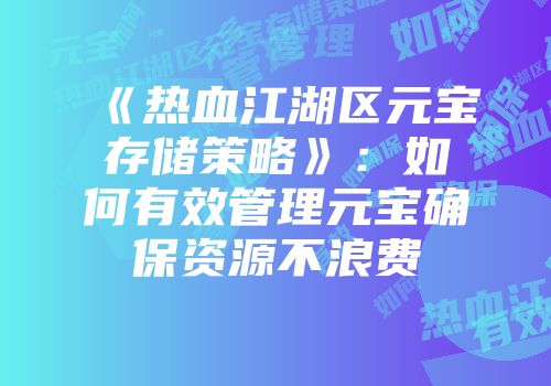 《热血江湖区元宝存储策略》：如何有效管理元宝确保资源不浪费