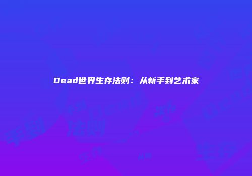 Dead世界生存法则：从新手到艺术家