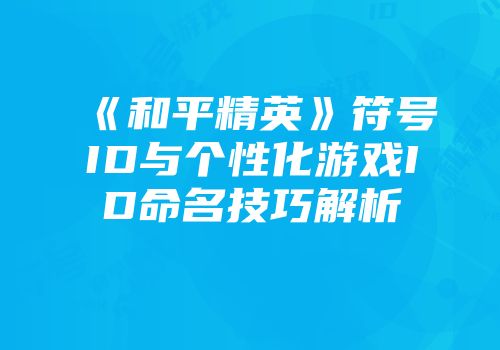 《和平精英》符号ID与个性化游戏ID命名技巧解析