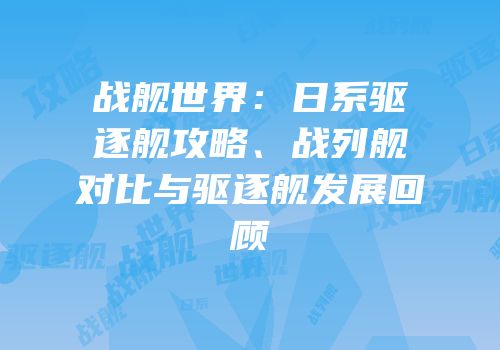战舰世界：日系驱逐舰攻略、战列舰对比与驱逐舰发展回顾