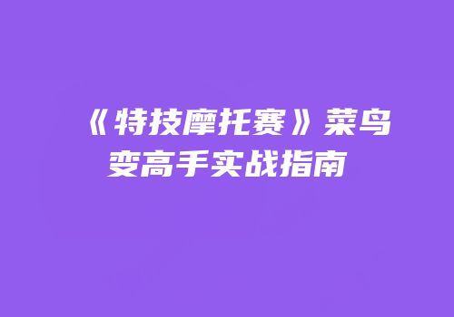 《特技摩托赛》菜鸟变高手实战指南