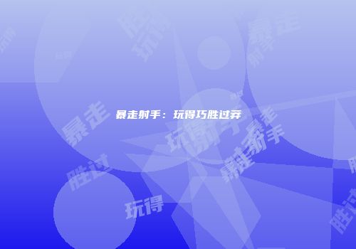 暴走射手：玩得巧胜过莽