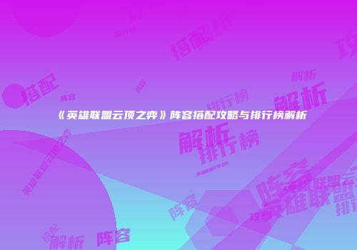 《英雄联盟云顶之弈》阵容搭配攻略与排行榜解析