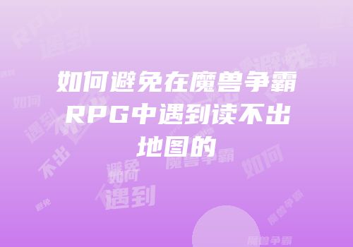 如何避免在魔兽争霸RPG中遇到读不出地图的