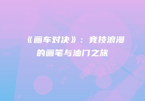 《画车对决》：竞技浪漫的画笔与油门之旅