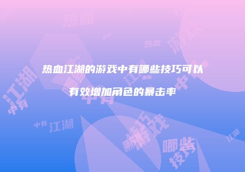 热血江湖的游戏中有哪些技巧可以有效增加角色的暴击率
