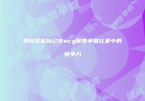 如何提高自己在wcg魔兽争霸比赛中的竞争力