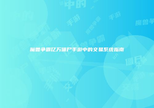 魔兽争霸亿万僵尸手游中的交易系统指南