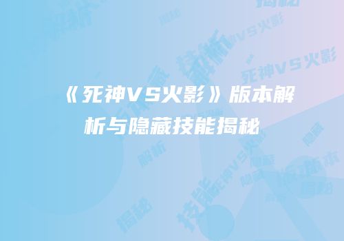 《死神VS火影》版本解析与隐藏技能揭秘