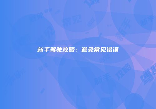 新手驾驶攻略：避免常见错误