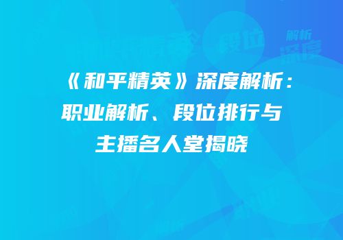 《和平精英》深度解析：职业解析、段位排行与主播名人堂揭晓