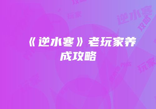 《逆水寒》老玩家养成攻略