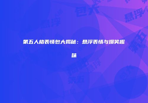 第五人格表情包大揭秘：悬浮表情与爆笑趣味