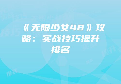 《无限少女48》攻略：实战技巧提升排名