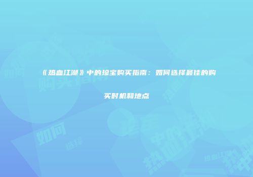 《热血江湖》中的珍宝购买指南:如何选择最佳的购买时机和地点