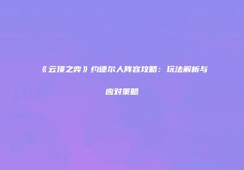 《云顶之弈》约德尔人阵容攻略：玩法解析与应对策略