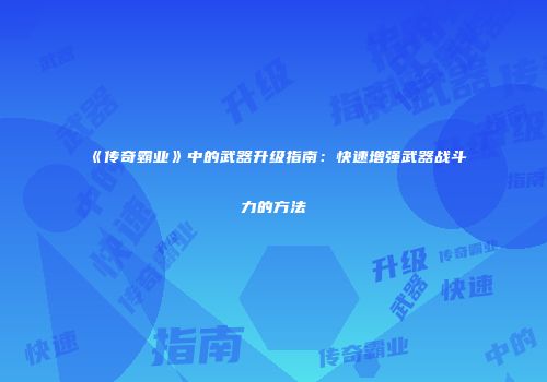 《传奇霸业》中的武器升级指南：快速增强武器战斗力的方法