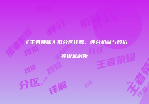 《王者荣耀》低分区详解：评分机制与段位等级全解析
