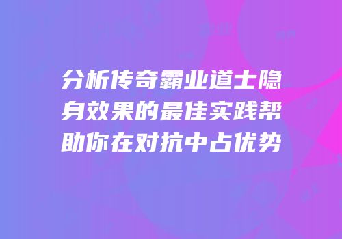 分析传奇霸业道士隐身效果的最佳实践帮助你在对抗中占优势
