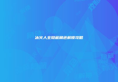 冰火人全隐藏角色解锁攻略