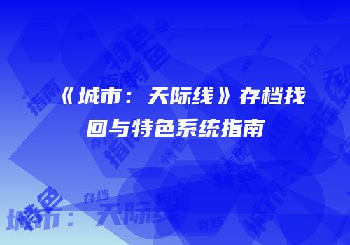 《城市：天际线》存档找回与特色系统指南