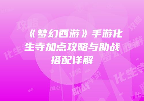 《梦幻西游》手游化生寺加点攻略与助战搭配详解