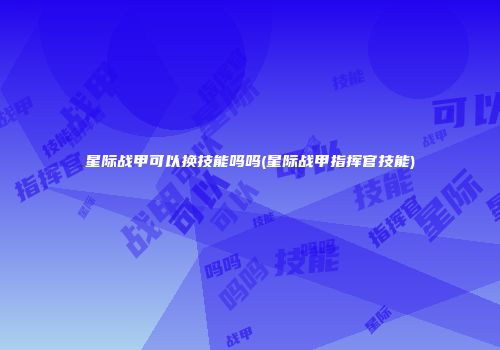 星际战甲可以换技能吗吗(星际战甲指挥官技能)