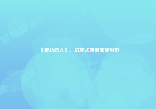 《星轨恋人》：沉浸式明星恋爱游戏