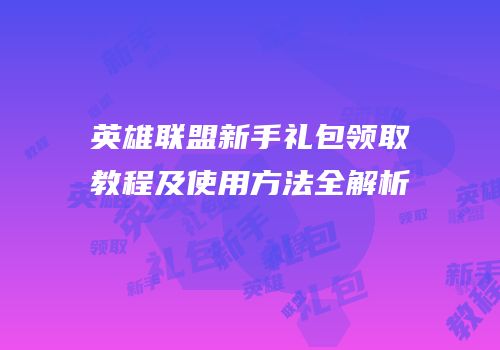 英雄联盟新手礼包领取教程及使用方法全解析