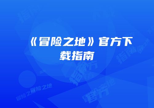 《冒险之地》官方下载指南
