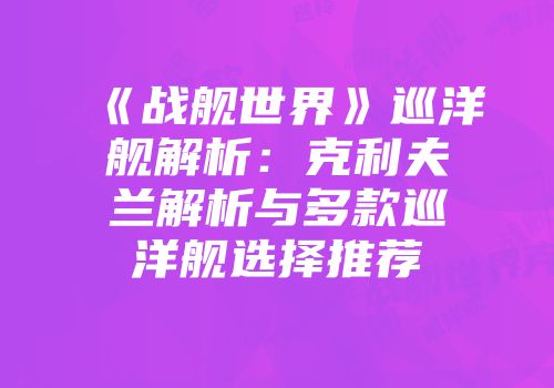 《战舰世界》巡洋舰解析：克利夫兰解析与多款巡洋舰选择推荐
