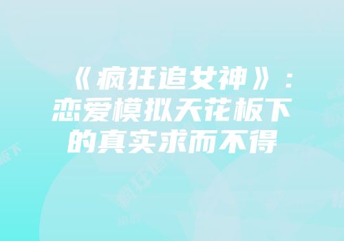 《疯狂追女神》：恋爱模拟天花板下的真实求而不得
