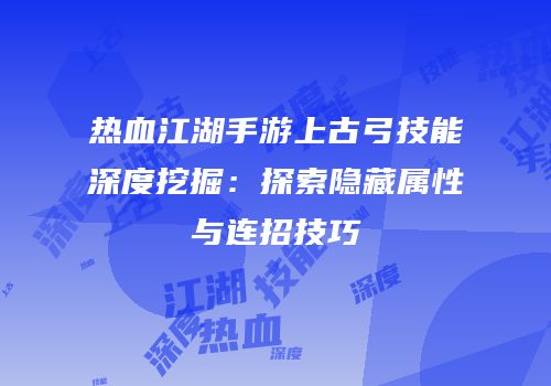 热血江湖手游上古弓技能深度挖掘：探索隐藏属性与连招技巧