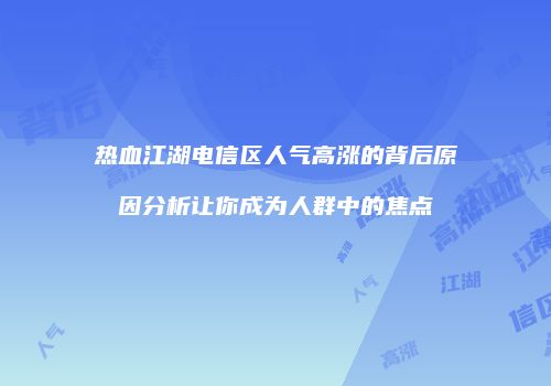热血江湖电信区人气高涨的背后原因分析让你成为人群中的焦点
