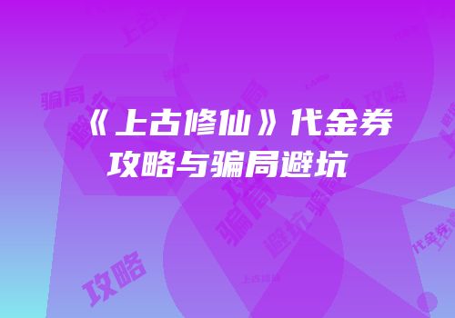 《上古修仙》代金券攻略与骗局避坑